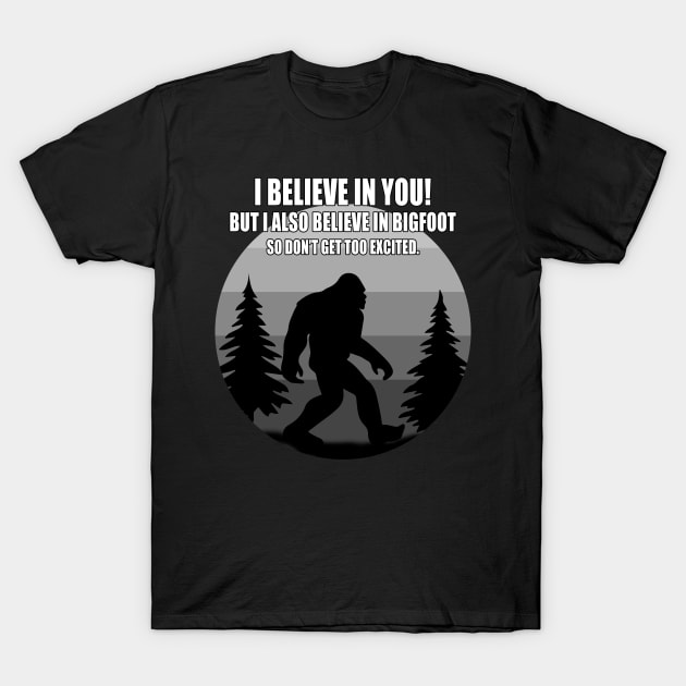 I believe i you, but I also believe in bigfoot T-Shirt by Carrie T Designs